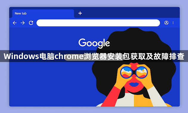 Windows电脑chrome浏览器安装包获取及故障排查1