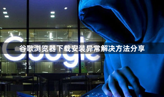 谷歌浏览器下载安装异常解决方法分享1