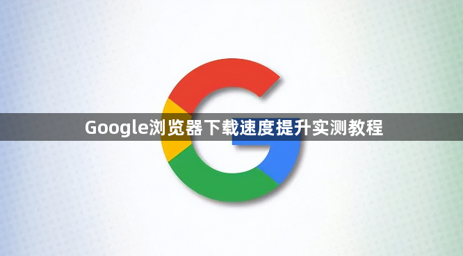 Google浏览器下载速度提升实测教程1