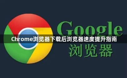 Chrome浏览器下载后浏览器速度提升指南1