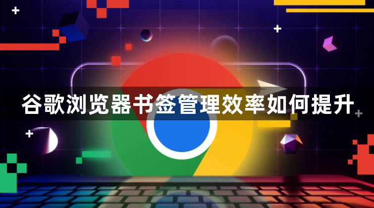 谷歌浏览器书签管理效率如何提升1