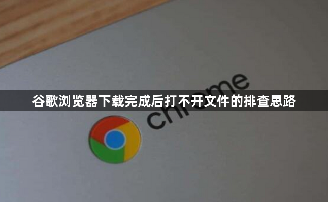 谷歌浏览器下载完成后打不开文件的排查思路1