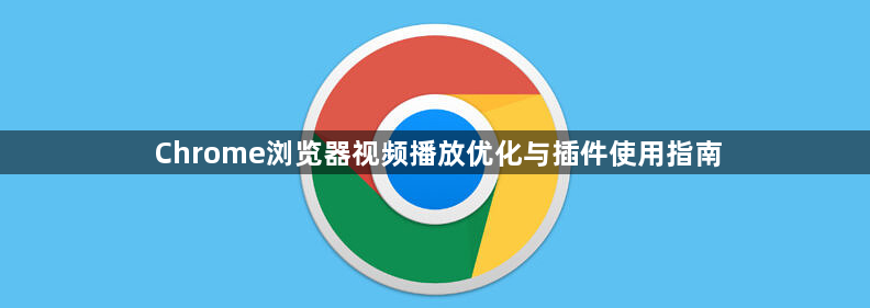 Chrome浏览器视频播放优化与插件使用指南1