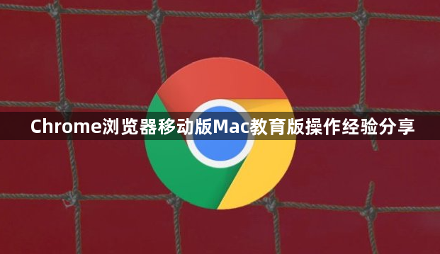 Chrome浏览器移动版Mac教育版操作经验分享1
