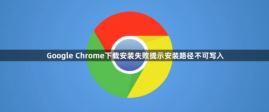 Google Chrome下载安装失败提示安装路径不可写入1