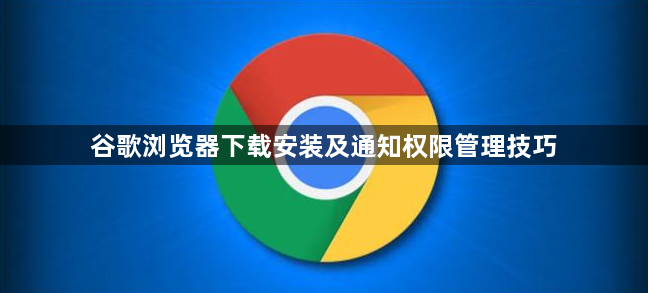 谷歌浏览器下载安装及通知权限管理技巧1