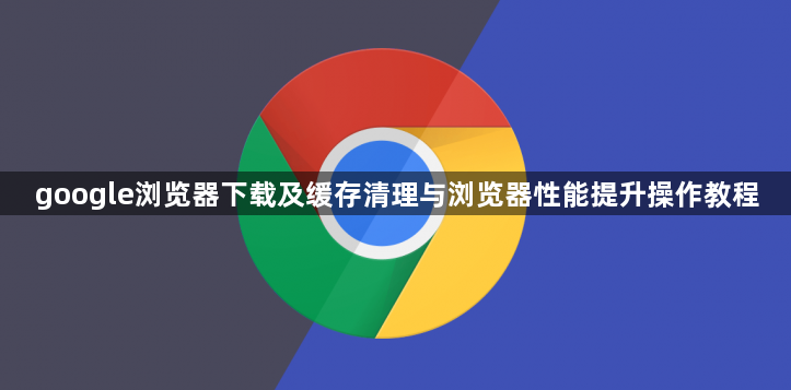 google浏览器下载及缓存清理与浏览器性能提升操作教程1