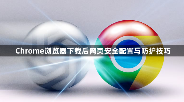 Chrome浏览器下载后网页安全配置与防护技巧1