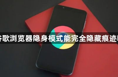 谷歌浏览器隐身模式能完全隐藏痕迹吗1