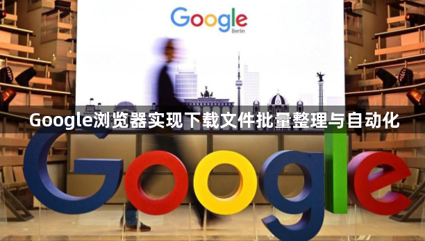 Google浏览器实现下载文件批量整理与自动化1