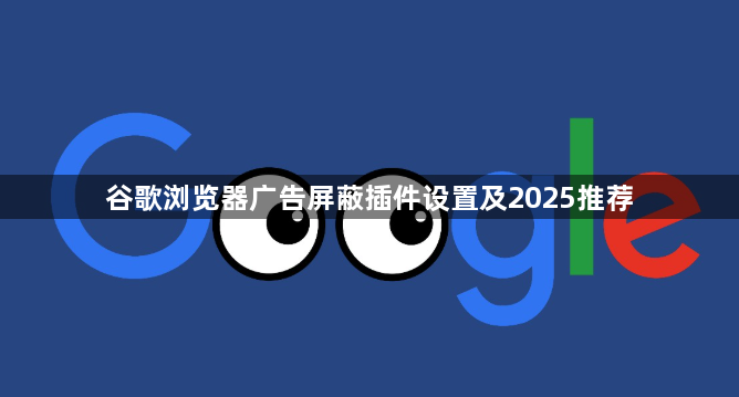 谷歌浏览器广告屏蔽插件设置及2025推荐1