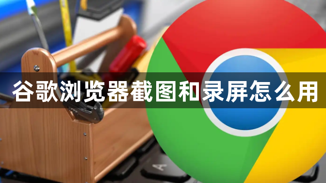 谷歌浏览器截图和录屏怎么用1