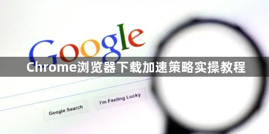 Chrome浏览器下载加速策略实操教程1