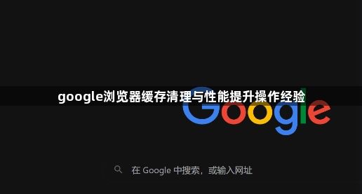 google浏览器缓存清理与性能提升操作经验1