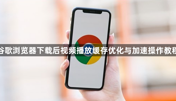 谷歌浏览器下载后视频播放缓存优化与加速操作教程1