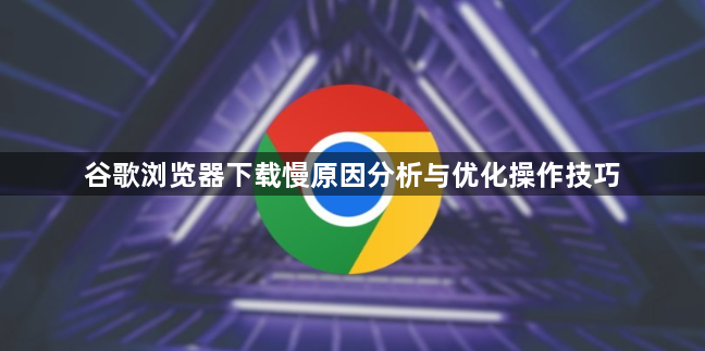 谷歌浏览器下载慢原因分析与优化操作技巧1