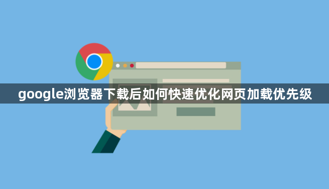google浏览器下载后如何快速优化网页加载优先级1