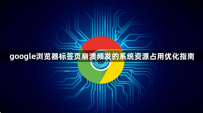 google浏览器标签页崩溃频发的系统资源占用优化指南1