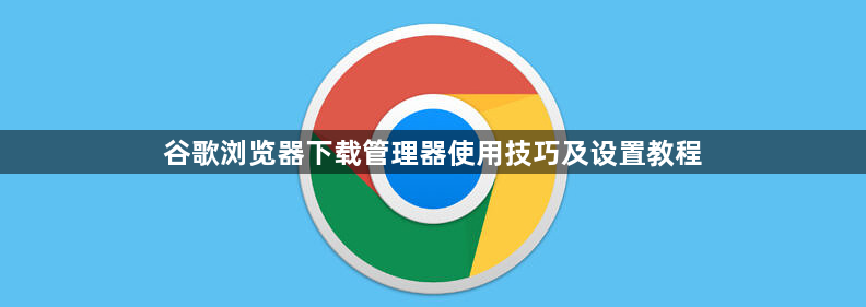 谷歌浏览器下载管理器使用技巧及设置教程1