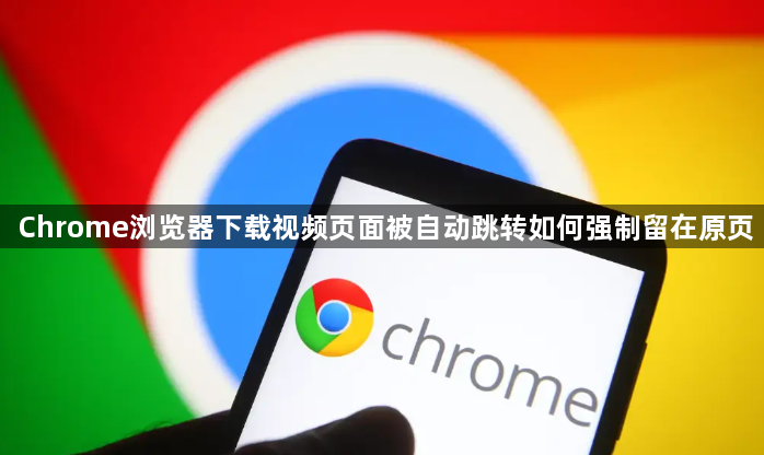 Chrome浏览器下载视频页面被自动跳转如何强制留在原页1