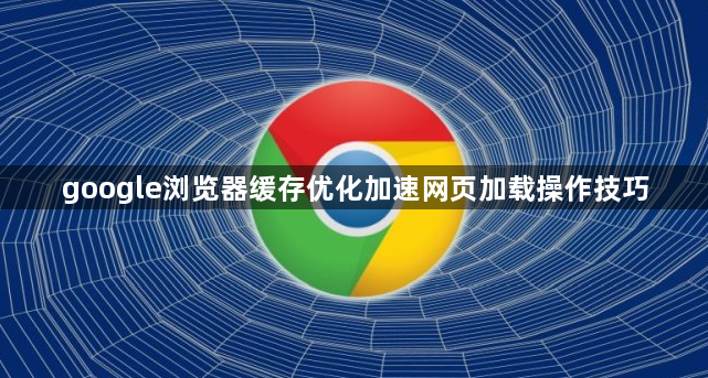google浏览器缓存优化加速网页加载操作技巧1