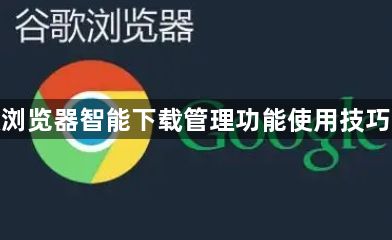 谷歌浏览器智能下载管理功能使用技巧详解1