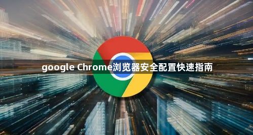 google Chrome浏览器安全配置快速指南1