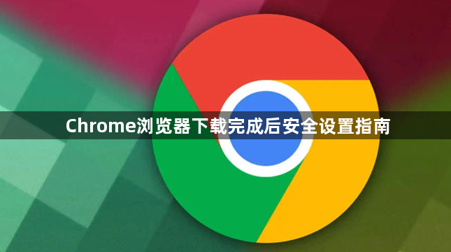 Chrome浏览器下载完成后安全设置指南1