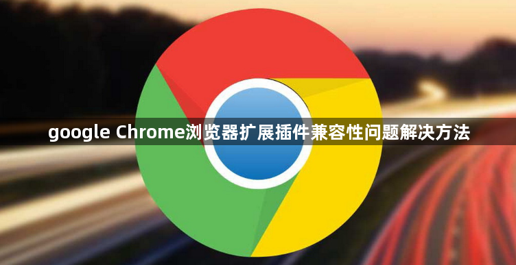 google Chrome浏览器扩展插件兼容性问题解决方法1
