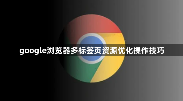 google浏览器多标签页资源优化操作技巧1