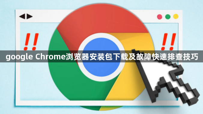 google Chrome浏览器安装包下载及故障快速排查技巧1