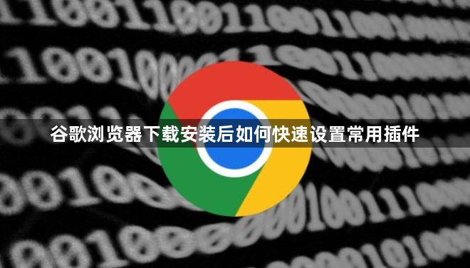 谷歌浏览器下载安装后如何快速设置常用插件1