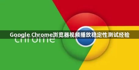 Google Chrome浏览器视频播放稳定性测试经验1