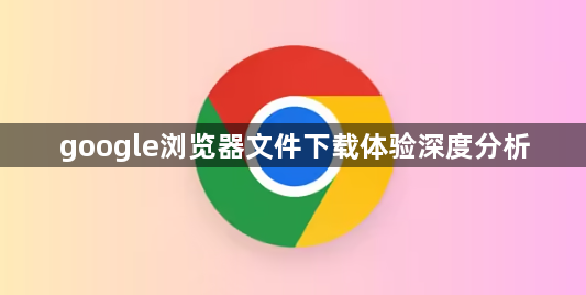 google浏览器文件下载体验深度分析1