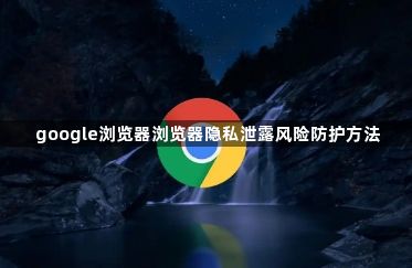 google浏览器浏览器隐私泄露风险防护方法1