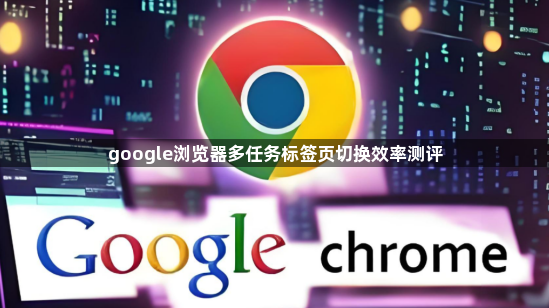 google浏览器多任务标签页切换效率测评1