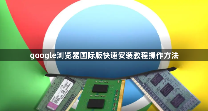 google浏览器国际版快速安装教程操作方法1
