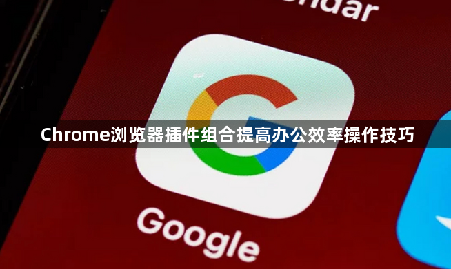 Chrome浏览器插件组合提高办公效率操作技巧1