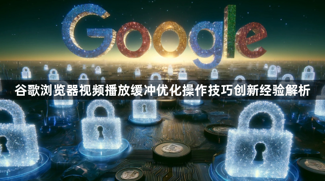 谷歌浏览器视频播放缓冲优化操作技巧创新经验解析1