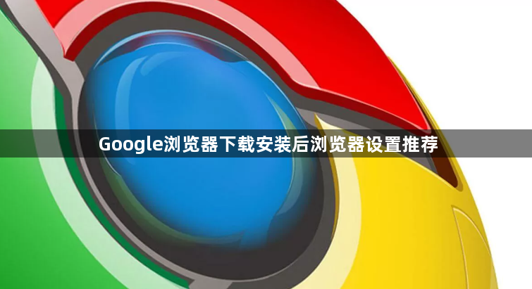 Google浏览器下载安装后浏览器设置推荐1