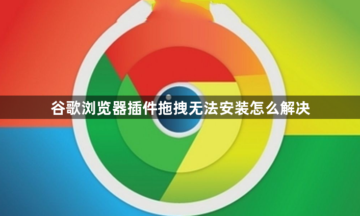 谷歌浏览器插件拖拽无法安装怎么解决1