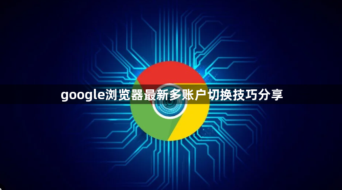 google浏览器最新多账户切换技巧分享1
