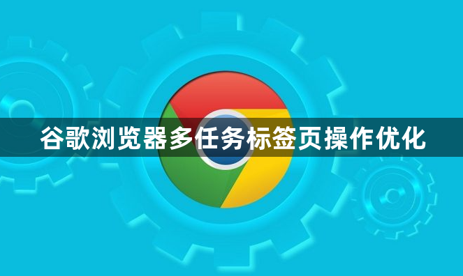 谷歌浏览器多任务标签页操作优化1