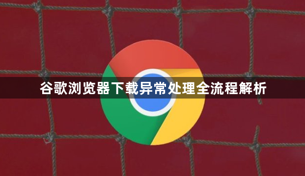 谷歌浏览器下载异常处理全流程解析1