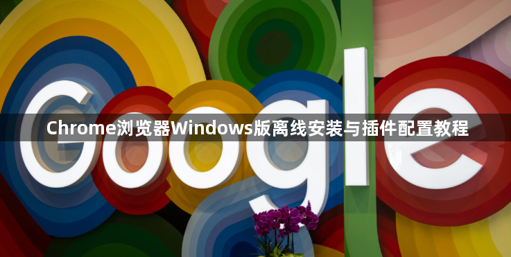 Chrome浏览器Windows版离线安装与插件配置教程1