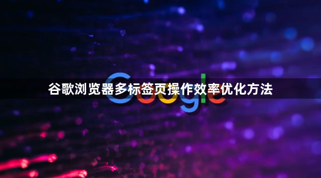 谷歌浏览器多标签页操作效率优化方法1