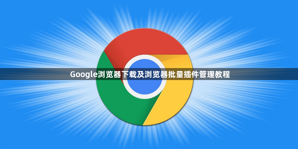 Google浏览器下载及浏览器批量插件管理教程1