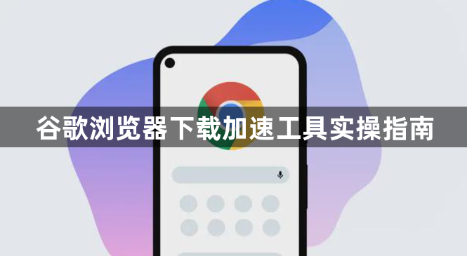 谷歌浏览器下载加速工具实操指南1