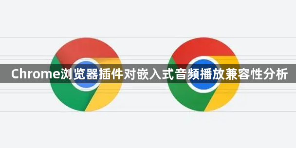Chrome浏览器插件对嵌入式音频播放兼容性分析1
