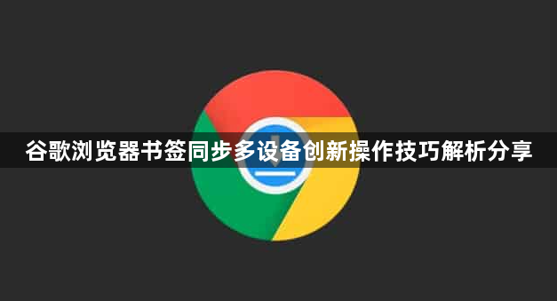 谷歌浏览器书签同步多设备创新操作技巧解析分享1